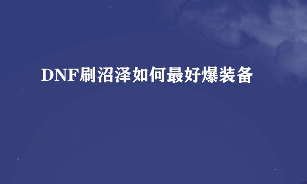 DNF刷沼泽如何最好爆装备