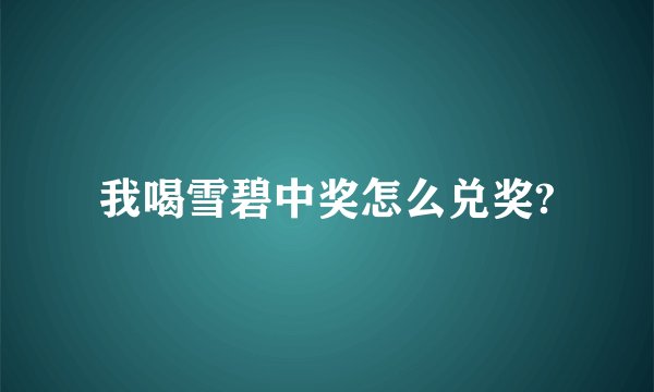 我喝雪碧中奖怎么兑奖?