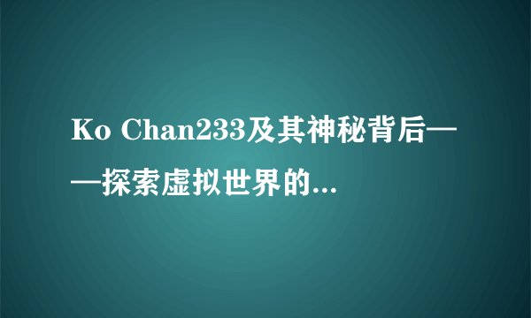 Ko Chan233及其神秘背后——探索虚拟世界的奇妙之旅