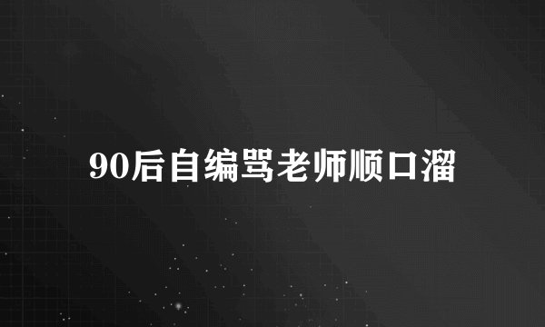 90后自编骂老师顺口溜