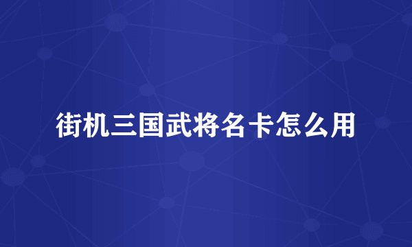 街机三国武将名卡怎么用