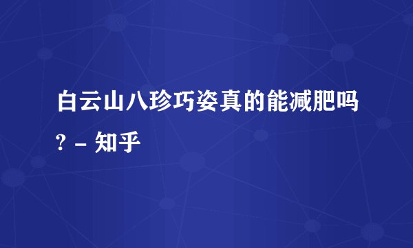 白云山八珍巧姿真的能减肥吗? - 知乎