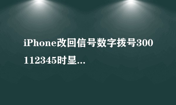 iPhone改回信号数字拨号300112345时显示执行请求时发生错误未知错误