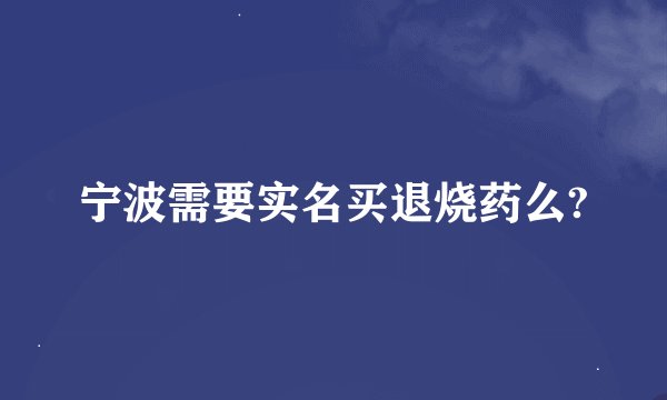 宁波需要实名买退烧药么?