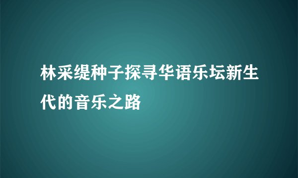 林采缇种子探寻华语乐坛新生代的音乐之路