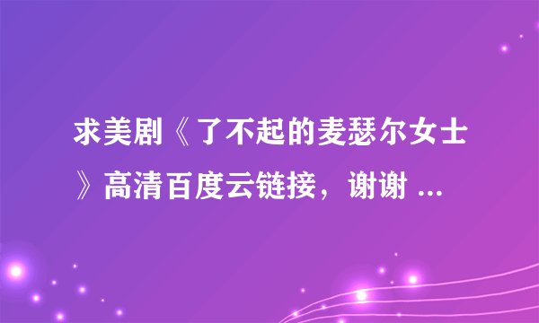 求美剧《了不起的麦瑟尔女士》高清百度云链接，谢谢 ...