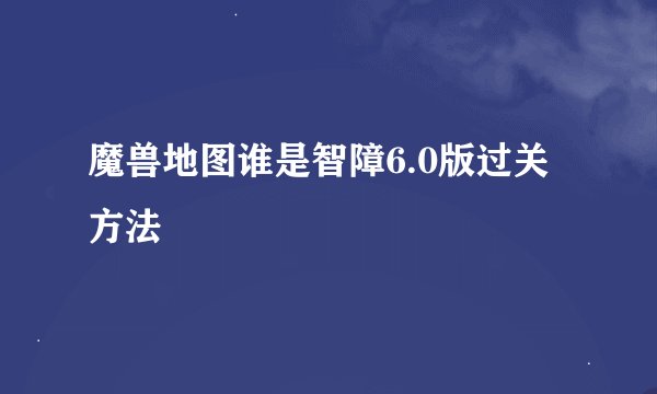 魔兽地图谁是智障6.0版过关方法