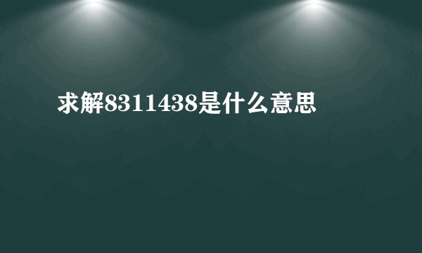 求解8311438是什么意思