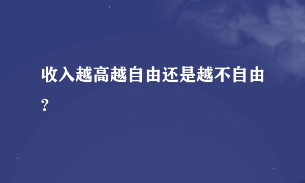 收入越高越自由还是越不自由?