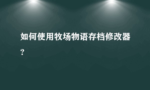 如何使用牧场物语存档修改器？
