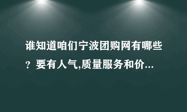 谁知道咱们宁波团购网有哪些？要有人气,质量服务和价格要有保证的,...