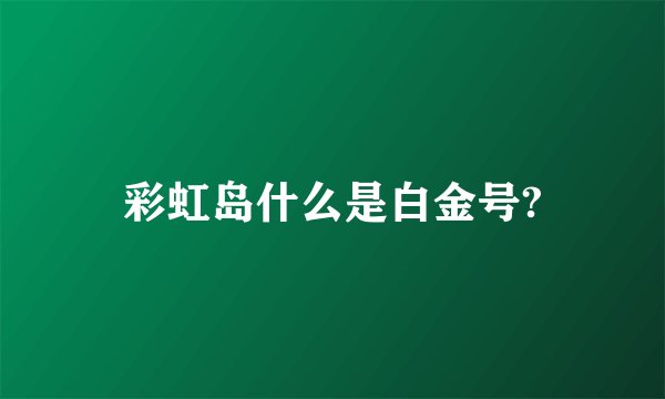 彩虹岛什么是白金号?