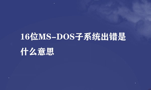 16位MS-DOS子系统出错是什么意思