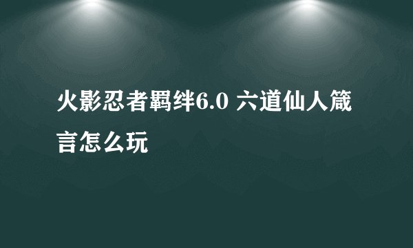 火影忍者羁绊6.0 六道仙人箴言怎么玩
