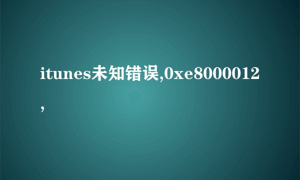 itunes未知错误,0xe8000012,