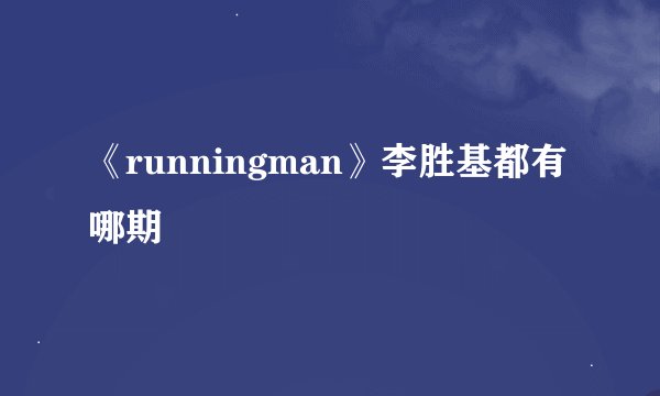 《runningman》李胜基都有哪期