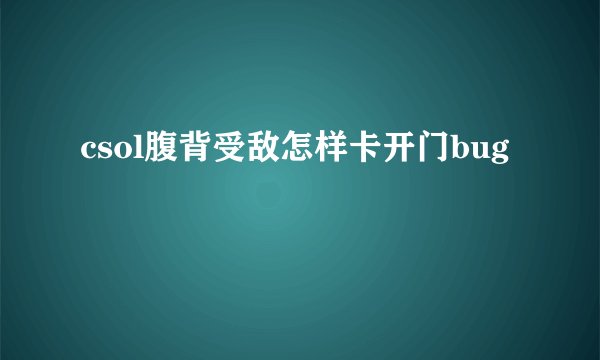 csol腹背受敌怎样卡开门bug