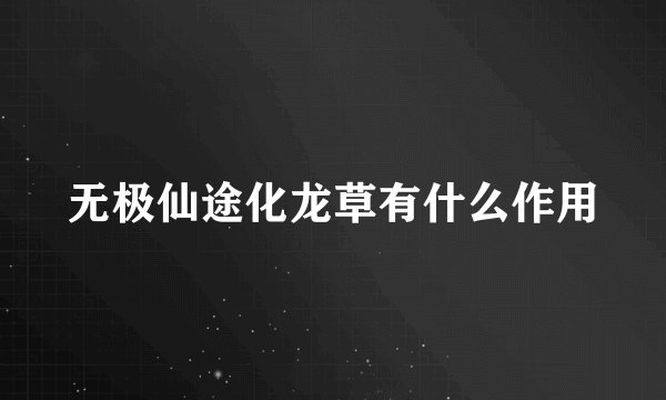 无极仙途化龙草有什么作用