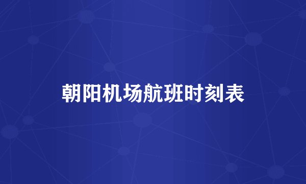 朝阳机场航班时刻表