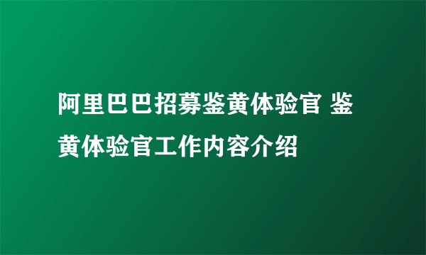 阿里巴巴招募鉴黄体验官 鉴黄体验官工作内容介绍
