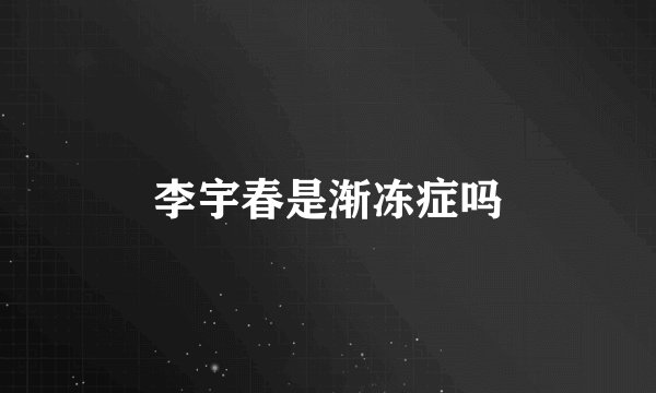 李宇春是渐冻症吗