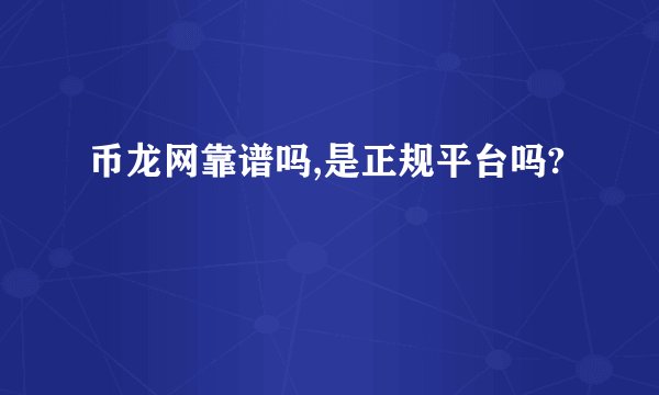 币龙网靠谱吗,是正规平台吗?