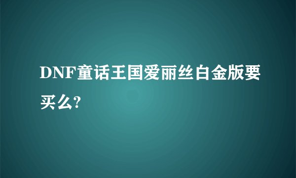 DNF童话王国爱丽丝白金版要买么?