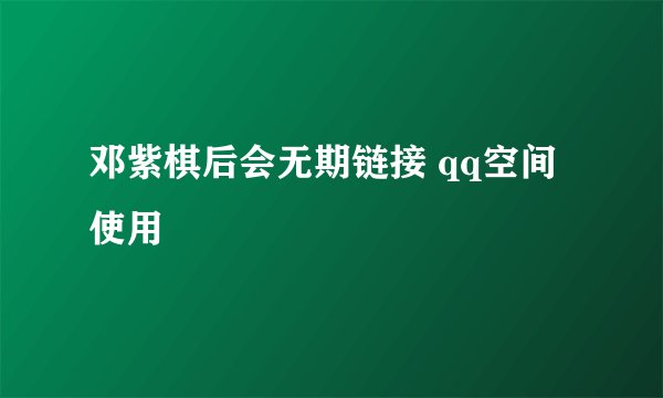 邓紫棋后会无期链接 qq空间使用