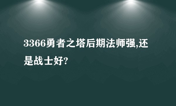 3366勇者之塔后期法师强,还是战士好?