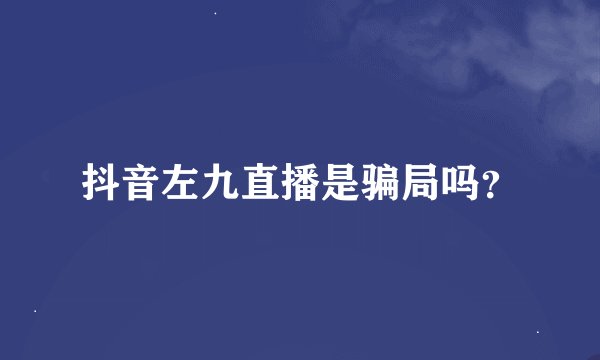 抖音左九直播是骗局吗？