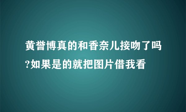 黄誉博真的和香奈儿接吻了吗?如果是的就把图片借我看