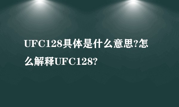 UFC128具体是什么意思?怎么解释UFC128?