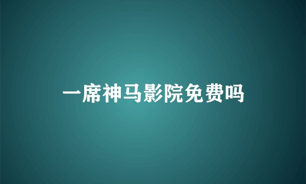 一席神马影院免费吗