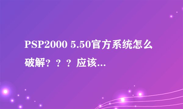 PSP2000 5.50官方系统怎么破解???应该是非V3的