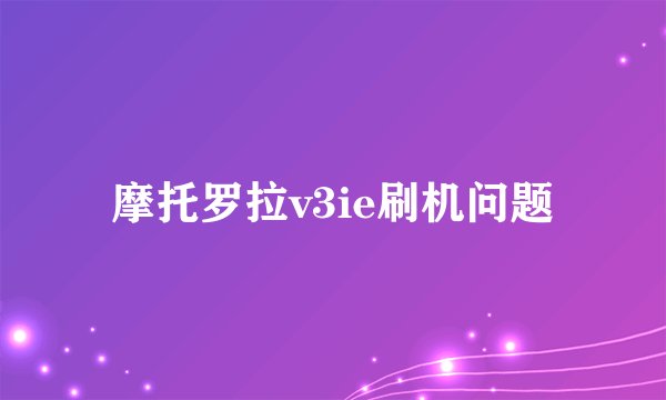 摩托罗拉v3ie刷机问题