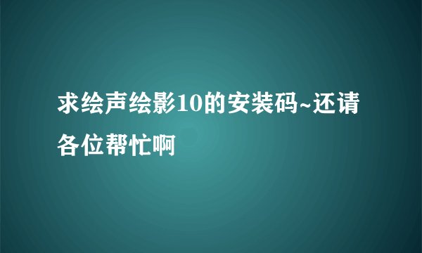 求绘声绘影10的安装码~还请各位帮忙啊