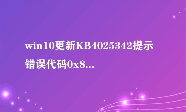 win10更新KB4025342提示错误代码0x80073712怎么办