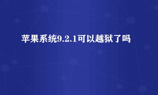 苹果系统9.2.1可以越狱了吗