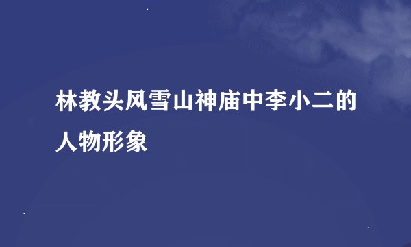 林教头风雪山神庙中李小二的人物形象