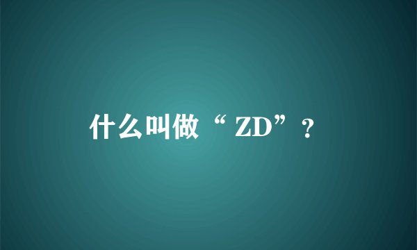 什么叫做“ ZD”？