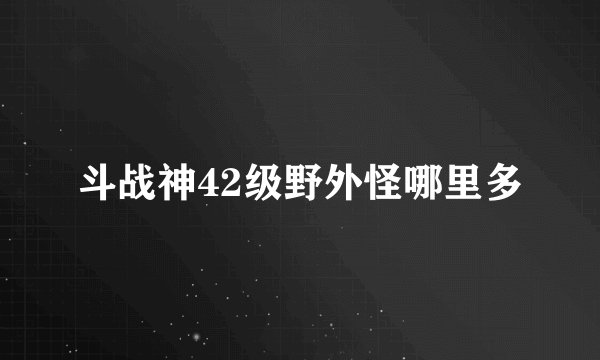 斗战神42级野外怪哪里多