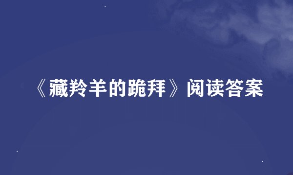 《藏羚羊的跪拜》阅读答案