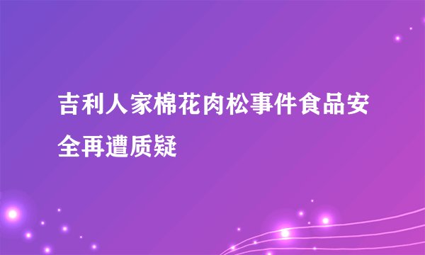 吉利人家棉花肉松事件食品安全再遭质疑