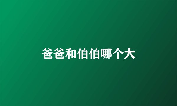 爸爸和伯伯哪个大