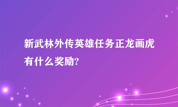 新武林外传英雄任务正龙画虎有什么奖励?