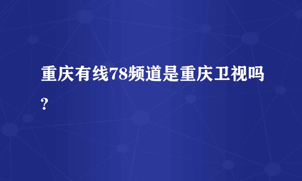 重庆有线78频道是重庆卫视吗?