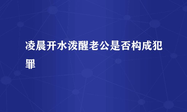 凌晨开水泼醒老公是否构成犯罪