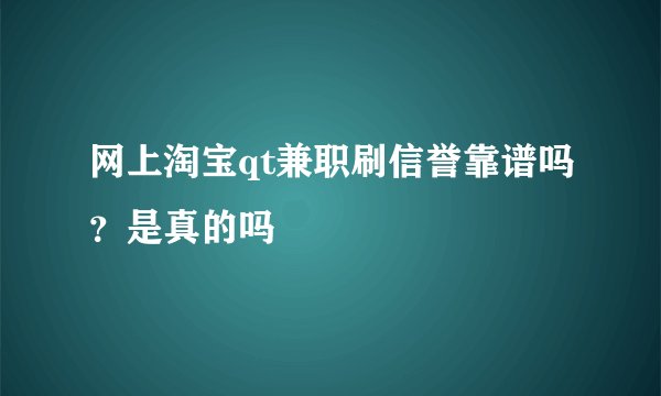 网上淘宝qt兼职刷信誉靠谱吗？是真的吗
