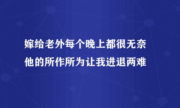 嫁给老外每个晚上都很无奈 他的所作所为让我进退两难