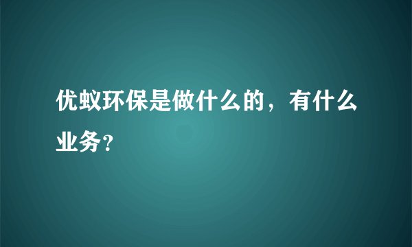 优蚁环保是做什么的，有什么业务？